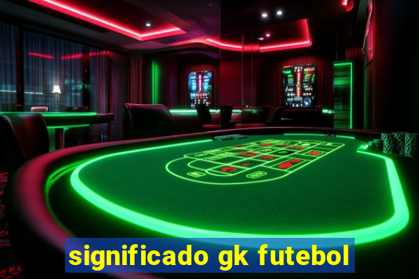 significado gk futebol